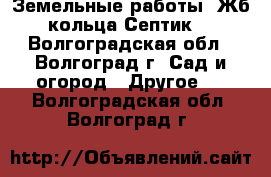 Земельные работы. Жб кольца.Септик. - Волгоградская обл., Волгоград г. Сад и огород » Другое   . Волгоградская обл.,Волгоград г.